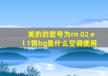 美的的型号为rn 02 el 1钢bg是什么空调使用